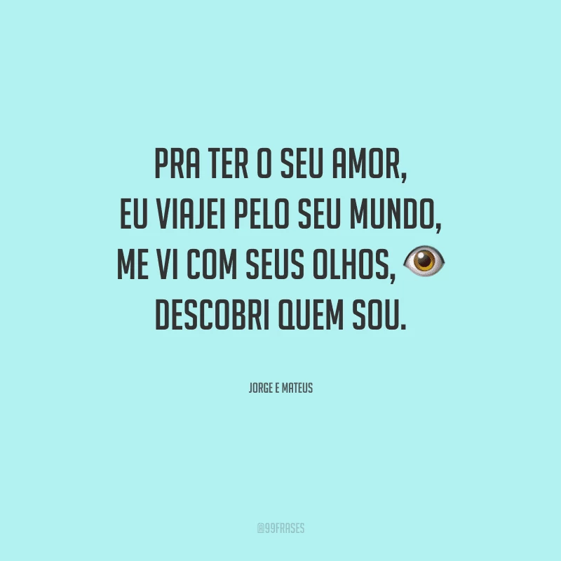 Pra ter o seu amor, eu viajei pelo seu mundo, me vi com seus olhos, descobri quem sou.