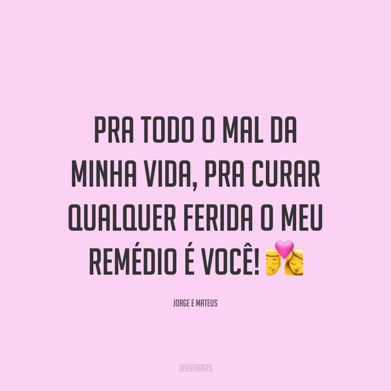 Pra todo o mal da minha vida, pra curar qualquer ferida o meu remédio é você! 💏