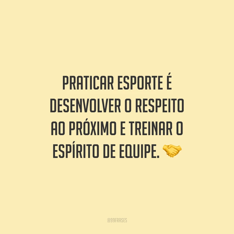 Praticar esporte é desenvolver o respeito ao próximo e treinar o espírito de equipe.