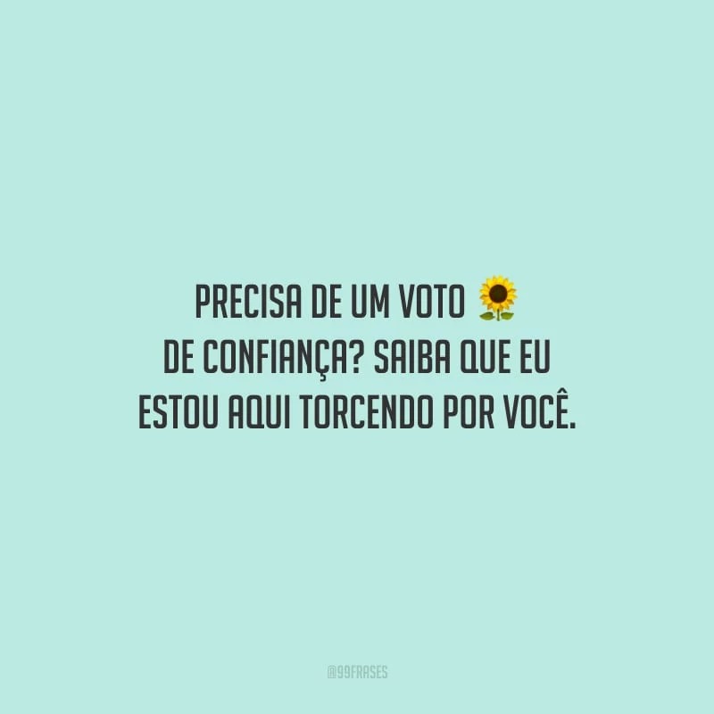 Precisa de um voto de confiança? Saiba que eu estou aqui torcendo por você.