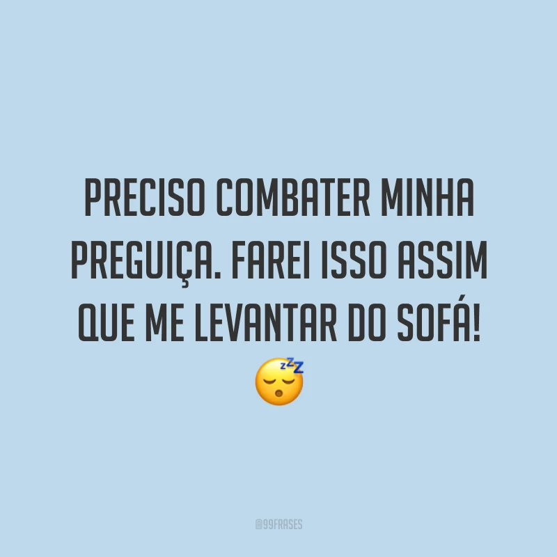 Preciso combater minha preguiça. Farei isso assim que me levantar do sofá! 😴