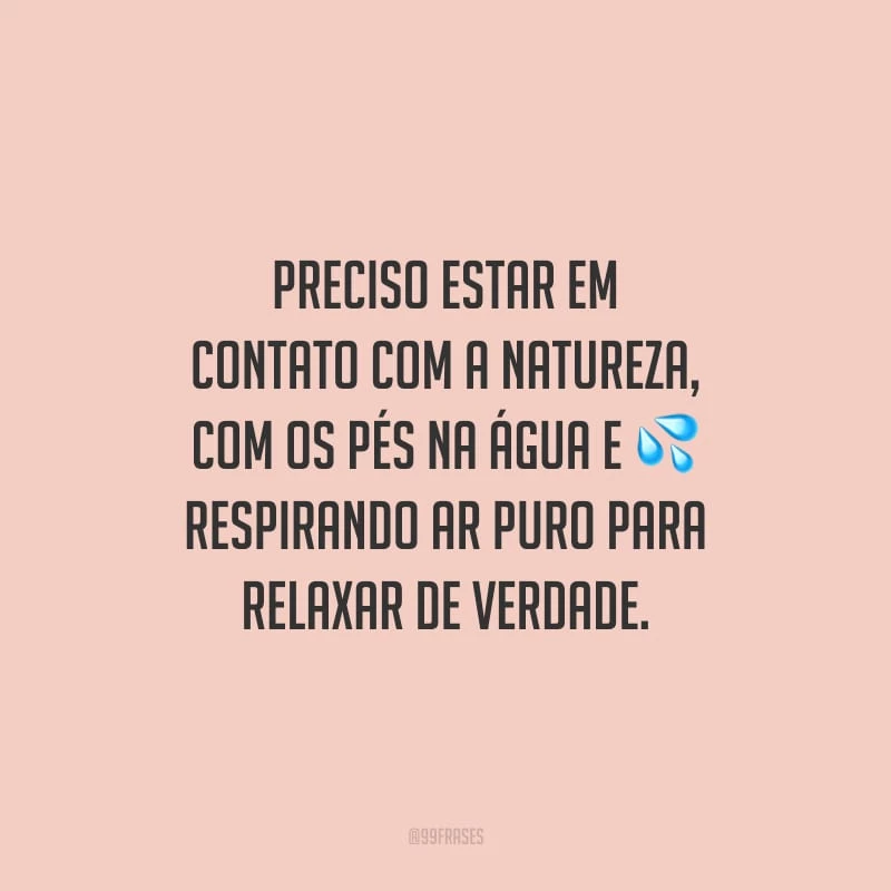 Preciso estar em contato com a natureza, com os pés na água e respirando ar puro para relaxar de verdade.