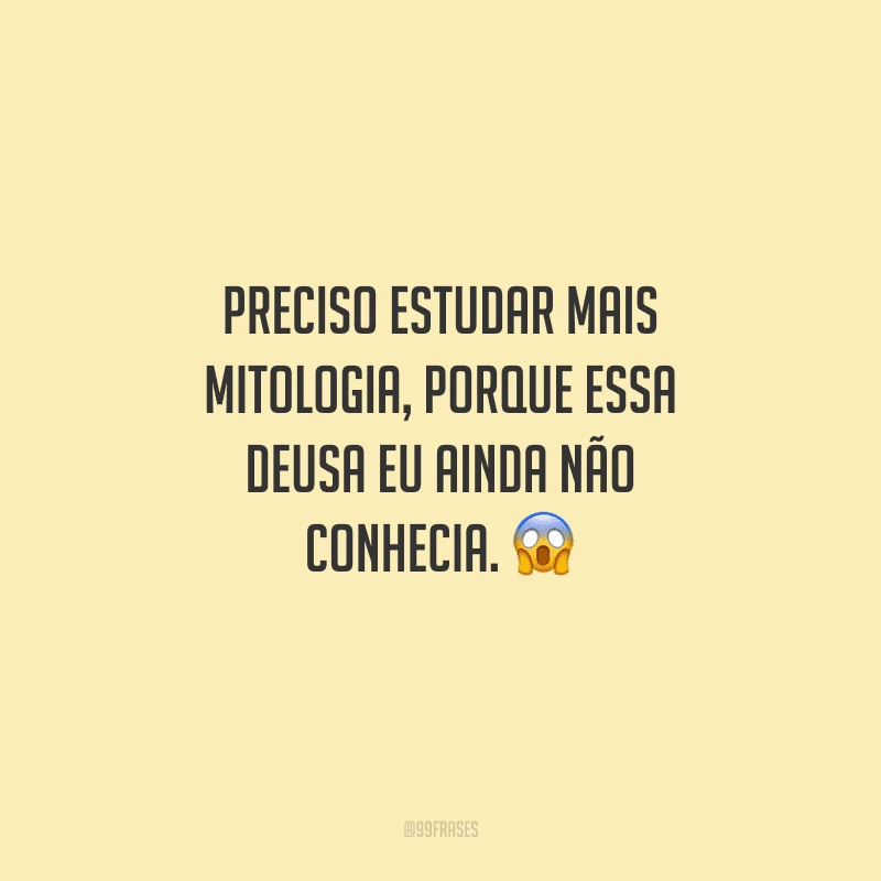 Preciso estudar mais mitologia, porque essa deusa eu ainda não conhecia. 