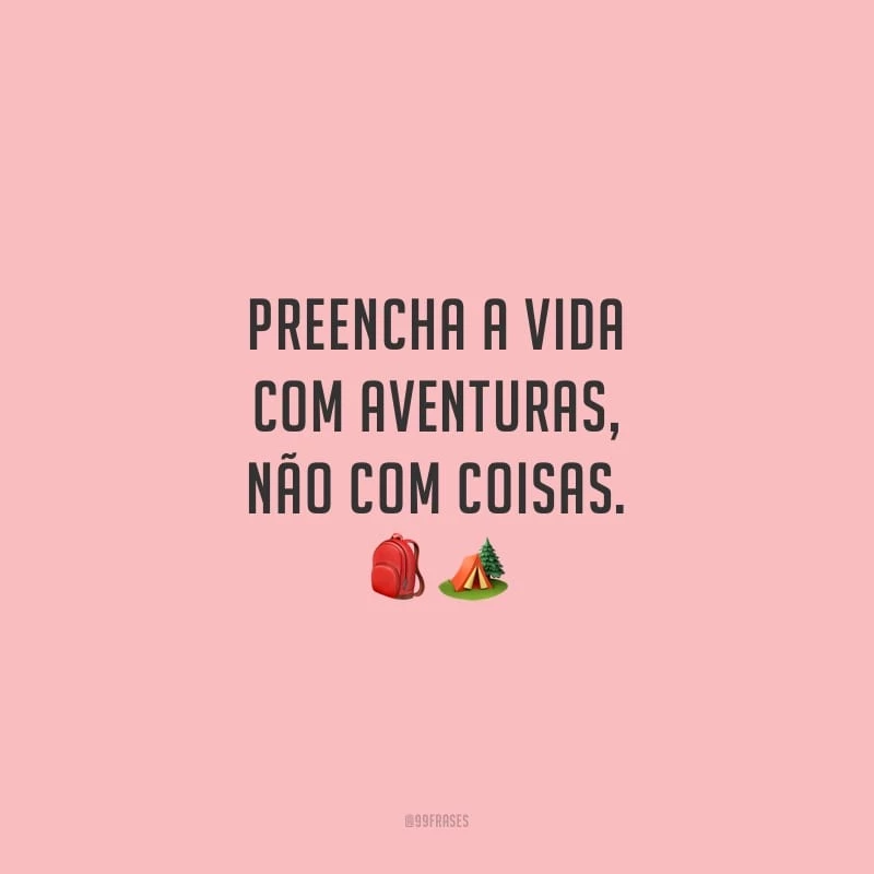 Preencha a vida com aventuras, não com coisas.