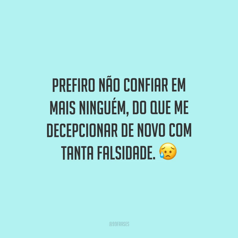 Prefiro não confiar em mais ninguém, do que me decepcionar de novo com tanta falsidade.