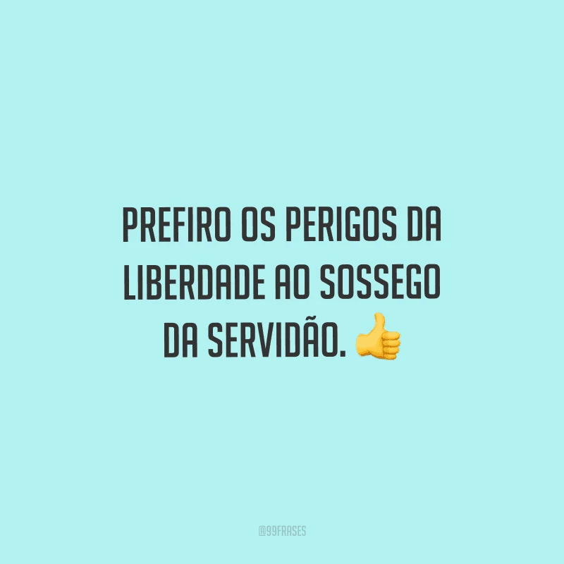 Prefiro os perigos da liberdade ao sossego da servidão. 