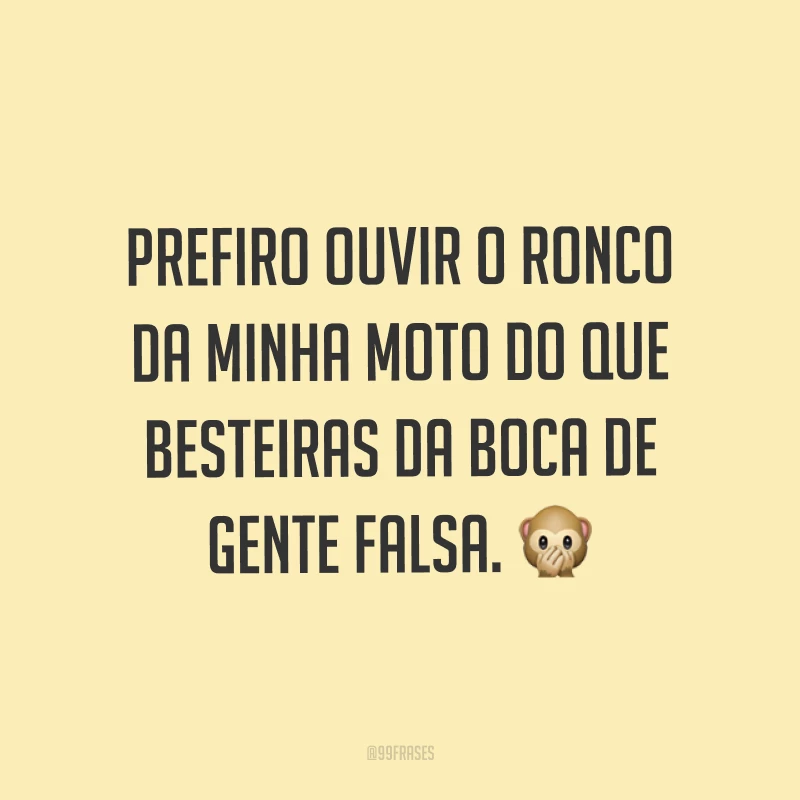 Prefiro ouvir o ronco da minha moto do que besteiras da boca de gente falsa. ?