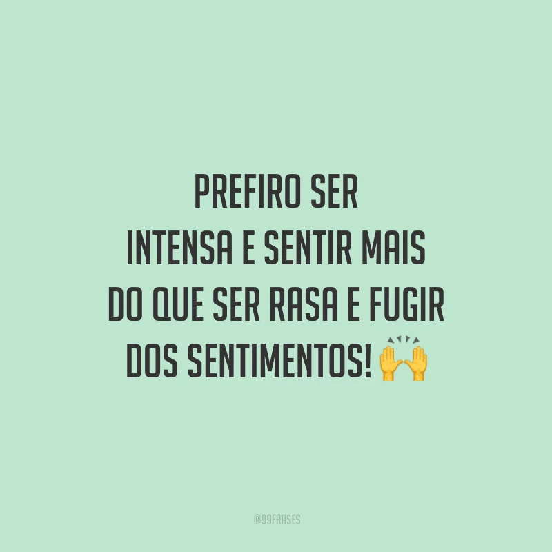 Prefiro ser intensa e sentir mais do que ser rasa e fugir dos sentimentos!