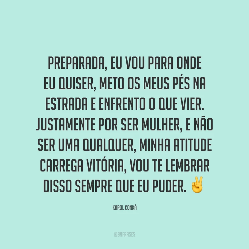 Preparada, eu vou para onde eu quiser, meto os meus pés na estrada e enfrento o que vier. Justamente por ser mulher, e não ser uma qualquer, minha atitude carrega vitória, vou te lembrar disso sempre que eu puder. ✌