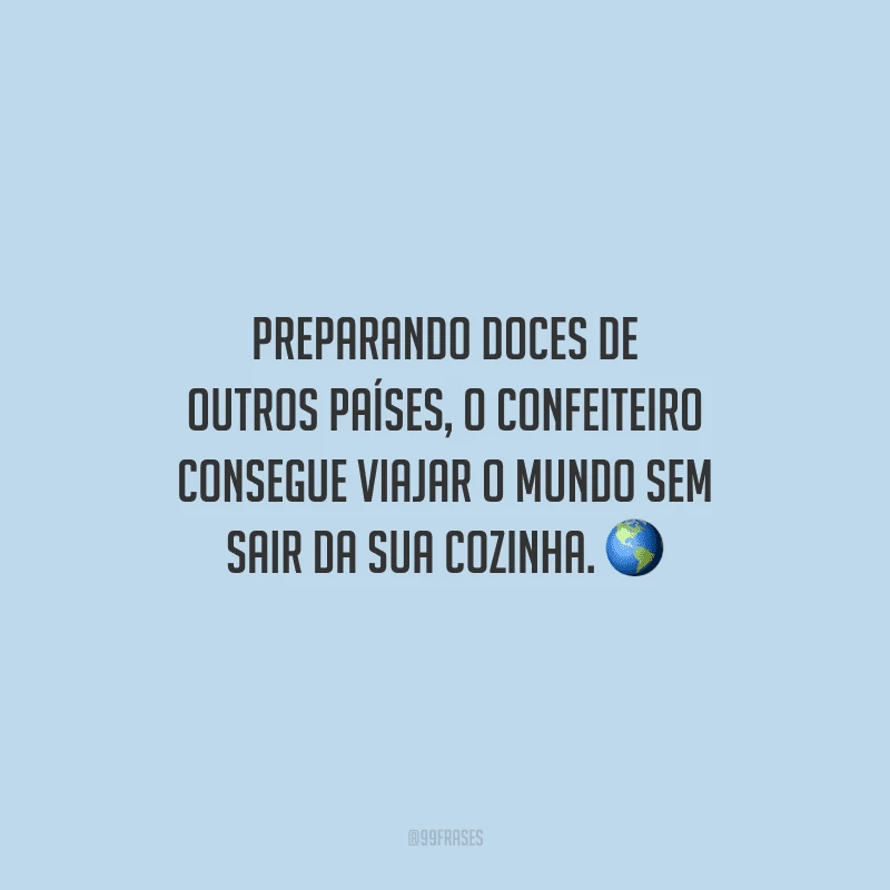 Preparando doces de outros países, o confeiteiro consegue viajar o mundo sem sair da sua cozinha.