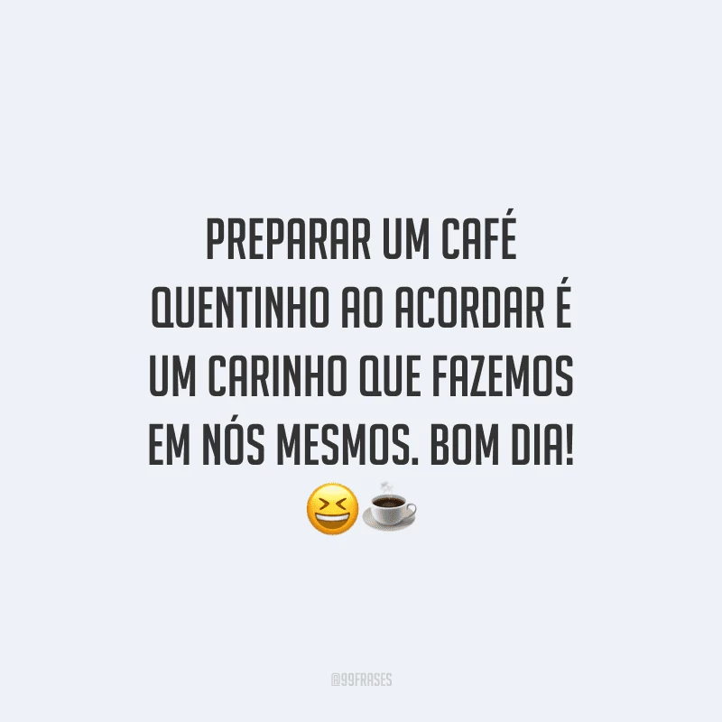 Preparar um café quentinho ao acordar é um carinho que fazemos em nós mesmos. Bom dia! 