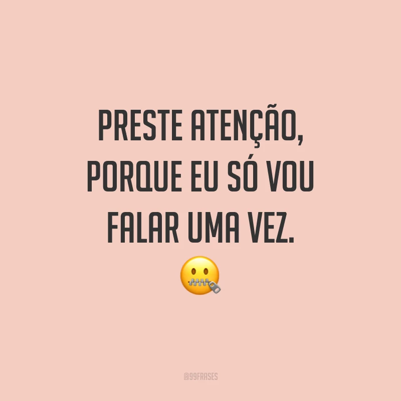 Preste atenção, porque eu só vou falar uma vez.