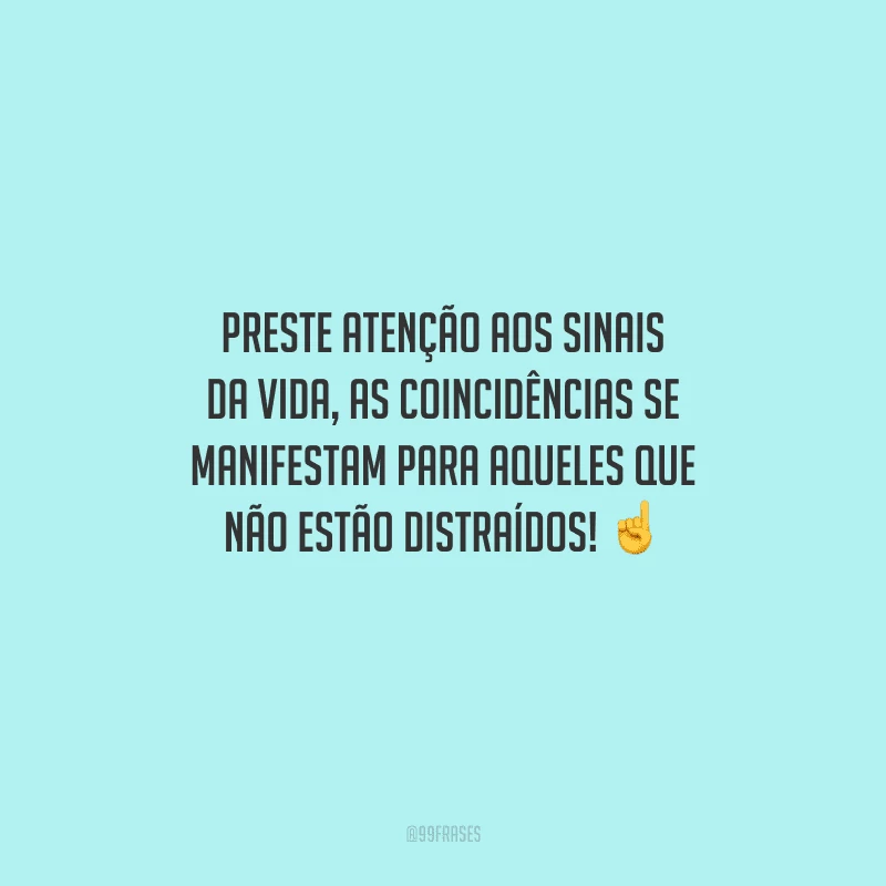 Preste atenção aos sinais da vida, as coincidências se manifestam para aqueles que não estão distraídos! 