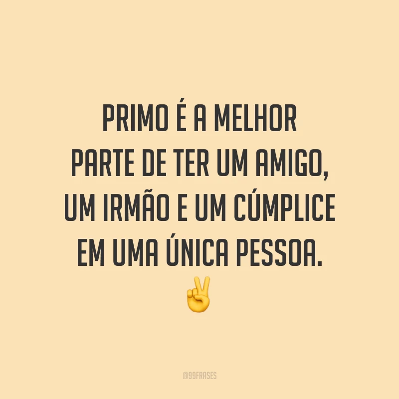 Primo é a melhor parte de ter um amigo, um irmão e um cúmplice em uma única pessoa.