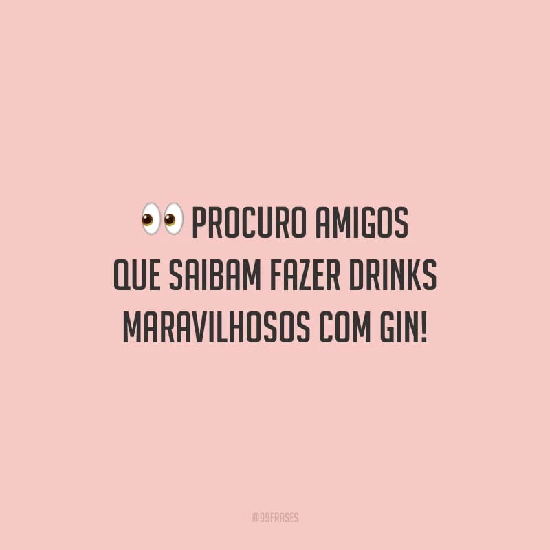 Procuro amigos que saibam fazer drinks maravilhosos com gin!