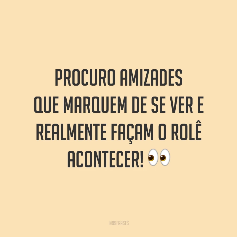 Procuro amizades que marquem de se ver e realmente façam o rolê acontecer! 👀