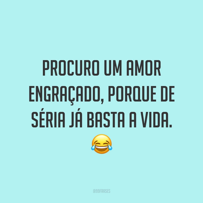 Procuro um amor engraçado, porque de séria já basta a vida. 😂