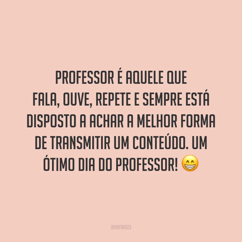 Professor é aquele que fala, ouve, repete e sempre está disposto a achar a melhor forma de transmitir um conteúdo. Um ótimo Dia do Professor!