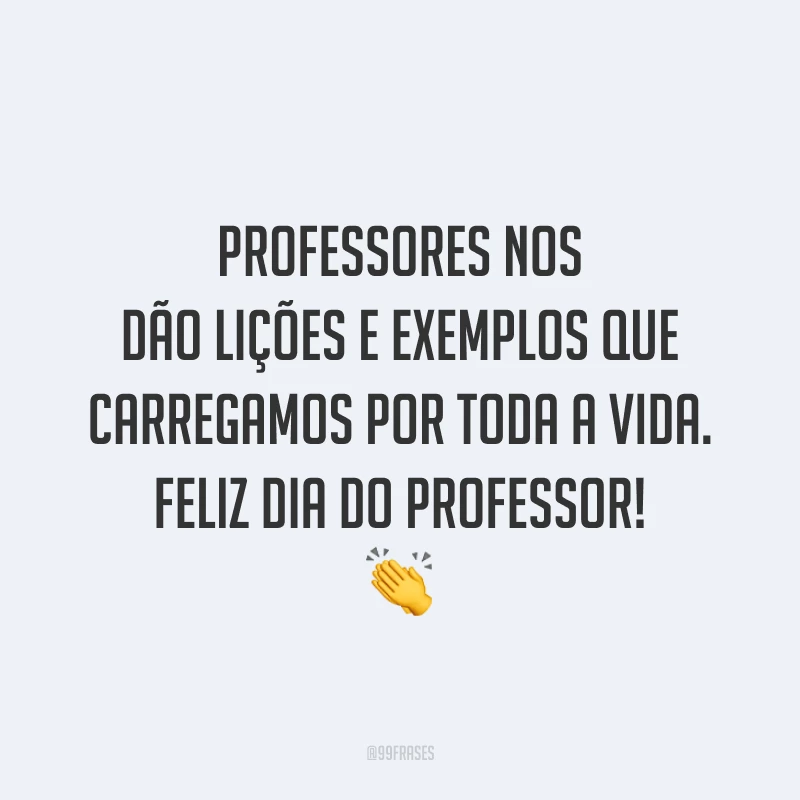 Professores nos dão lições e exemplos que carregamos por toda a vida. Feliz Dia do Professor!