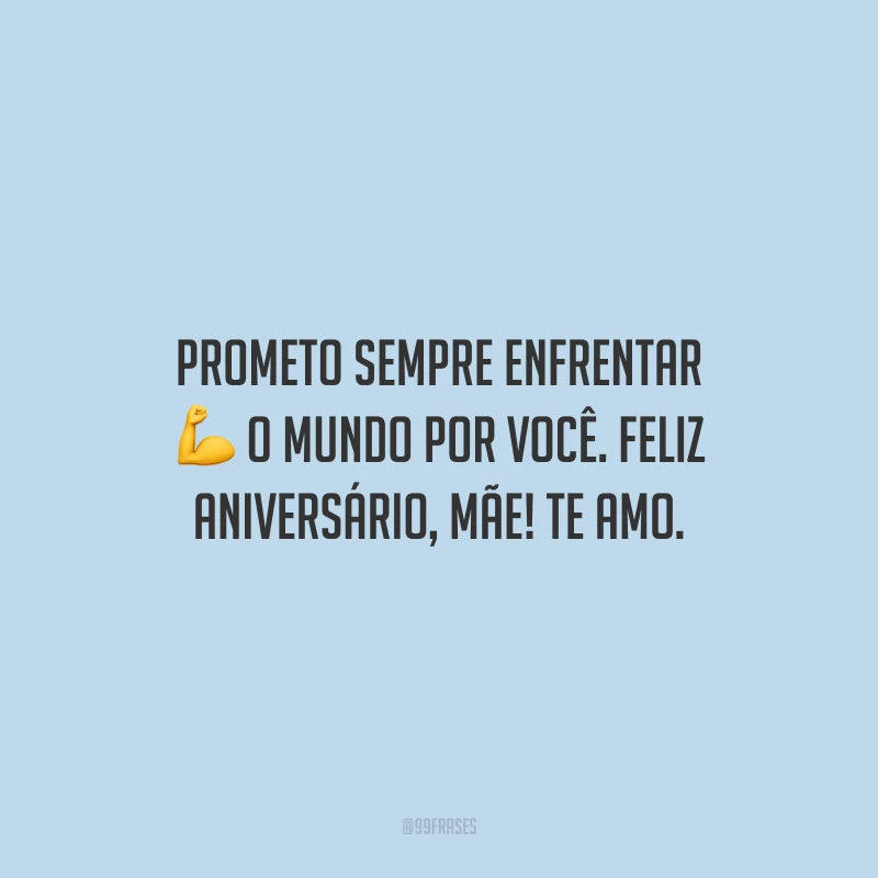 Prometo sempre enfrentar o mundo por você. Feliz aniversário, mãe! Te amo.