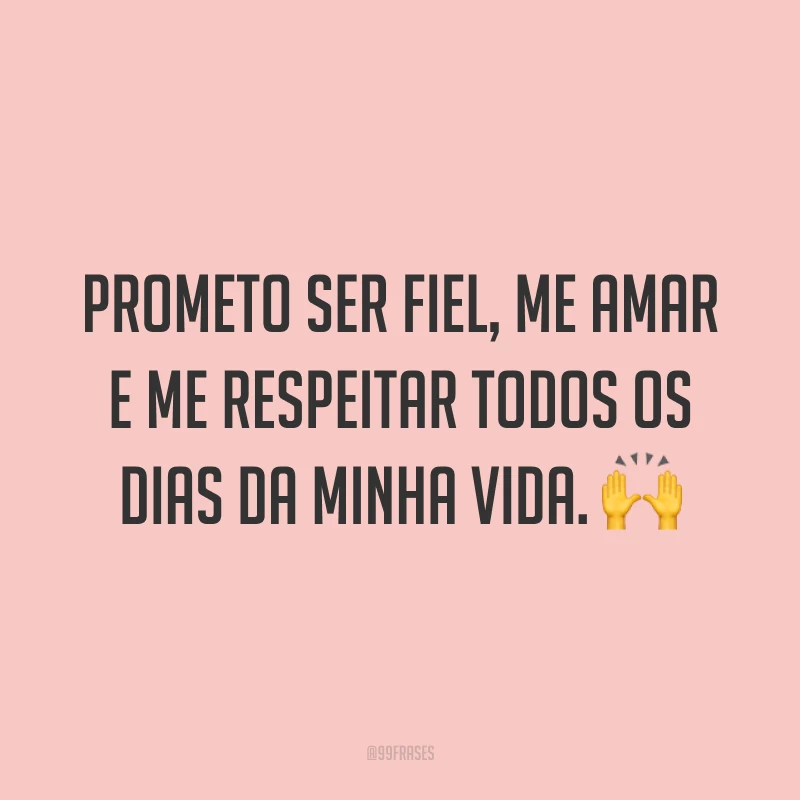 Prometo ser fiel, me amar e me respeitar todos os dias da minha vida. ?