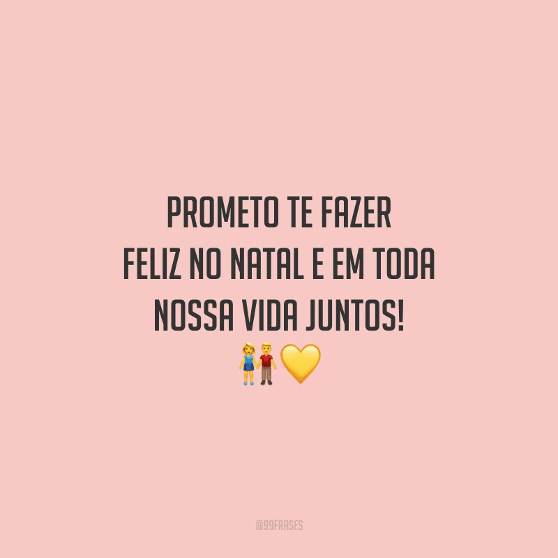 Prometo te fazer feliz no Natal e em toda nossa vida juntos!