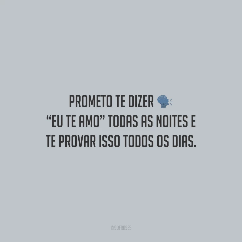 Prometo te dizer “eu te amo” todas as noites e te provar isso todos os dias.