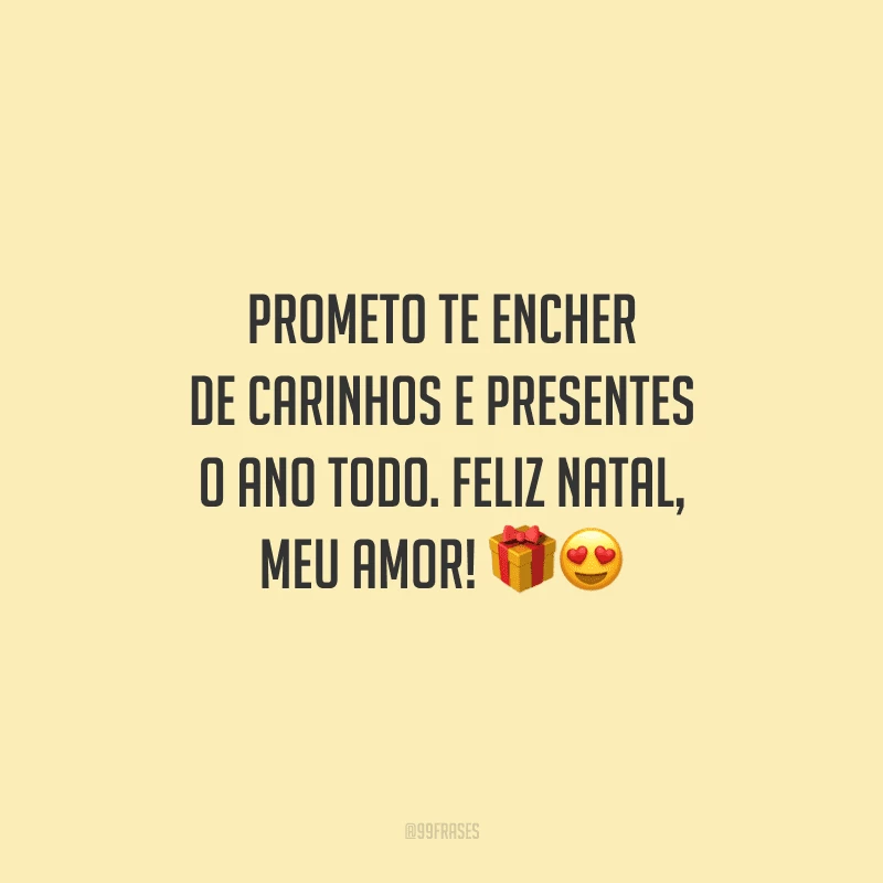 Prometo te encher de carinhos e presentes o ano todo. Feliz Natal, meu amor!