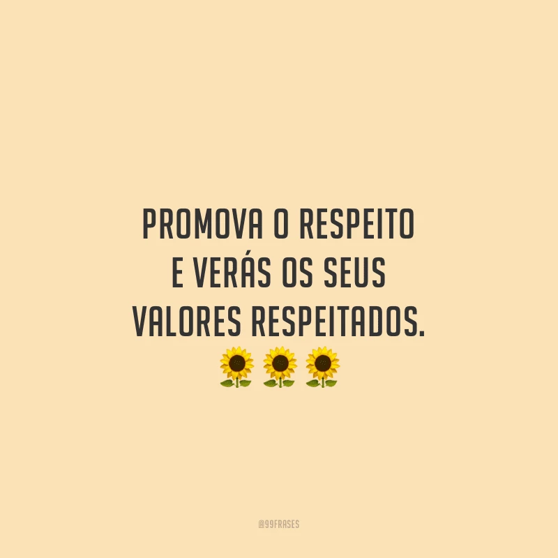 Promova o respeito e verás os seus valores respeitados.
