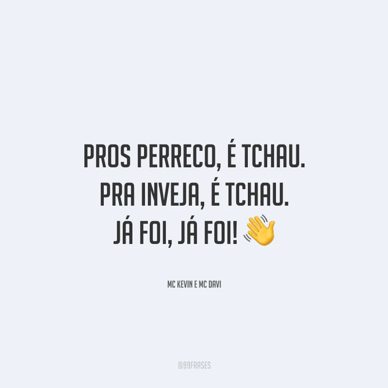 Pros perreco, é tchau. Pra inveja, é tchau. Já foi, já foi!
