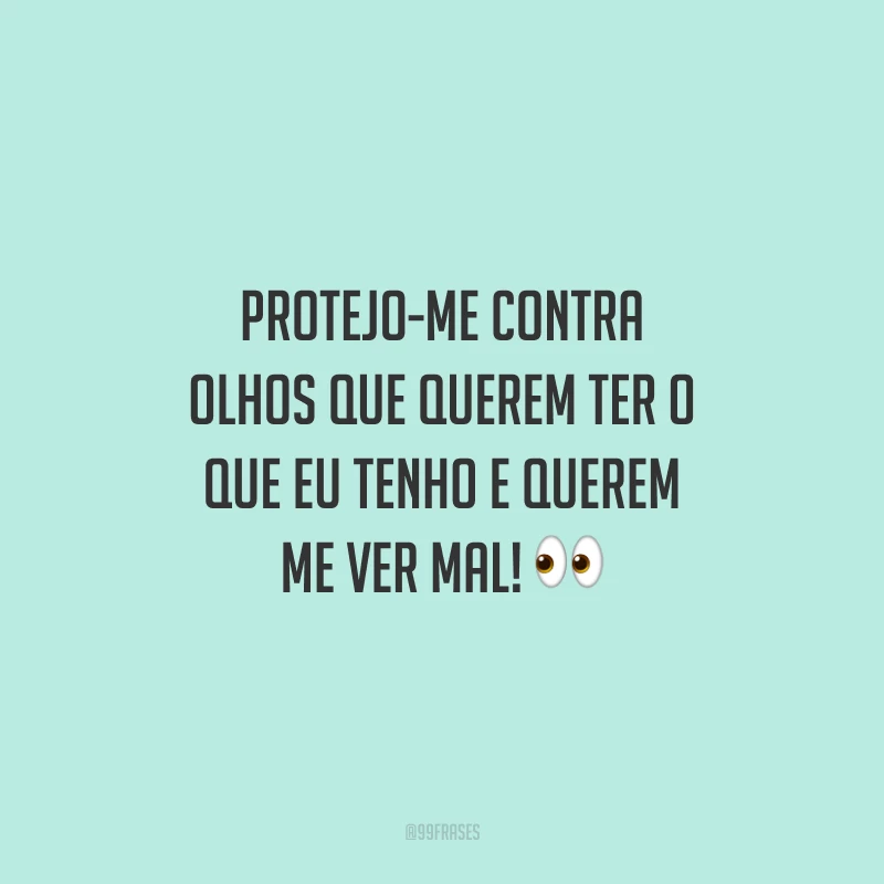 Protejo-me contra olhos que querem ter o que eu tenho e querem me ver mal! 👀