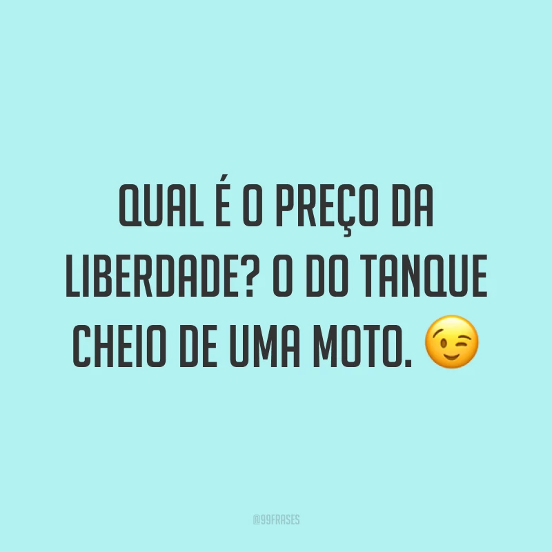 Qual é o preço da liberdade? O do tanque cheio de uma moto. ?