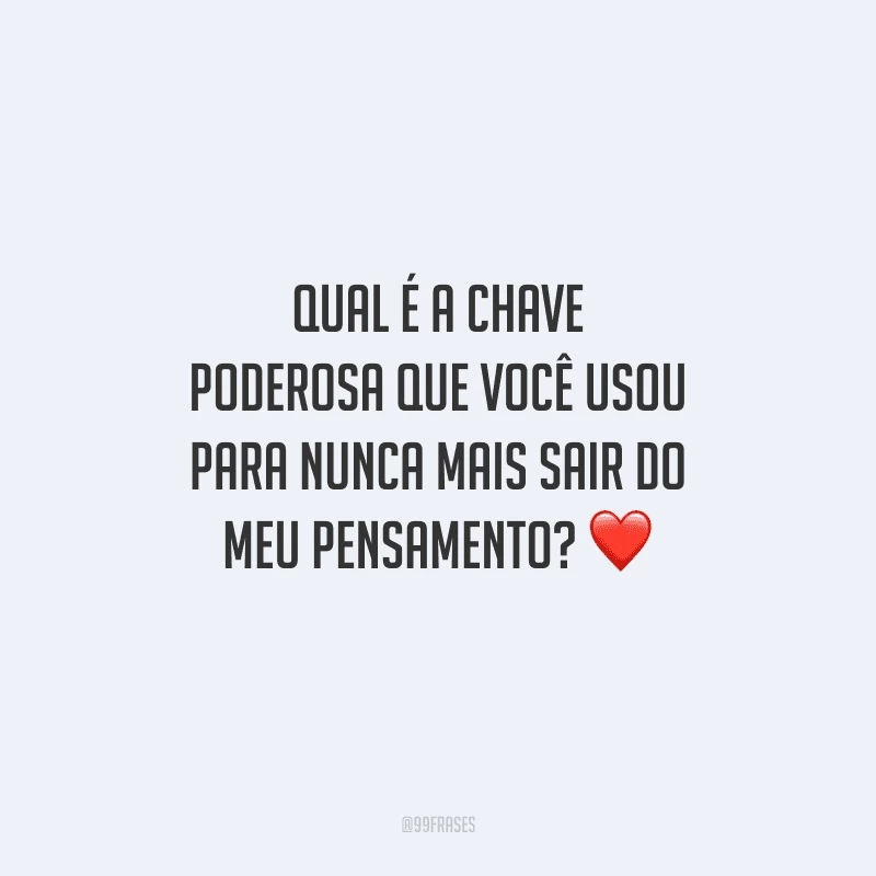 Qual é a chave poderosa que você usou para nunca mais sair do meu pensamento? 