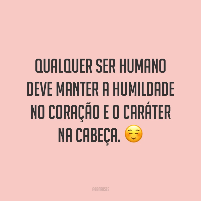 Qualquer ser humano deve manter a humildade no coração e o caráter na cabeça. ☺️