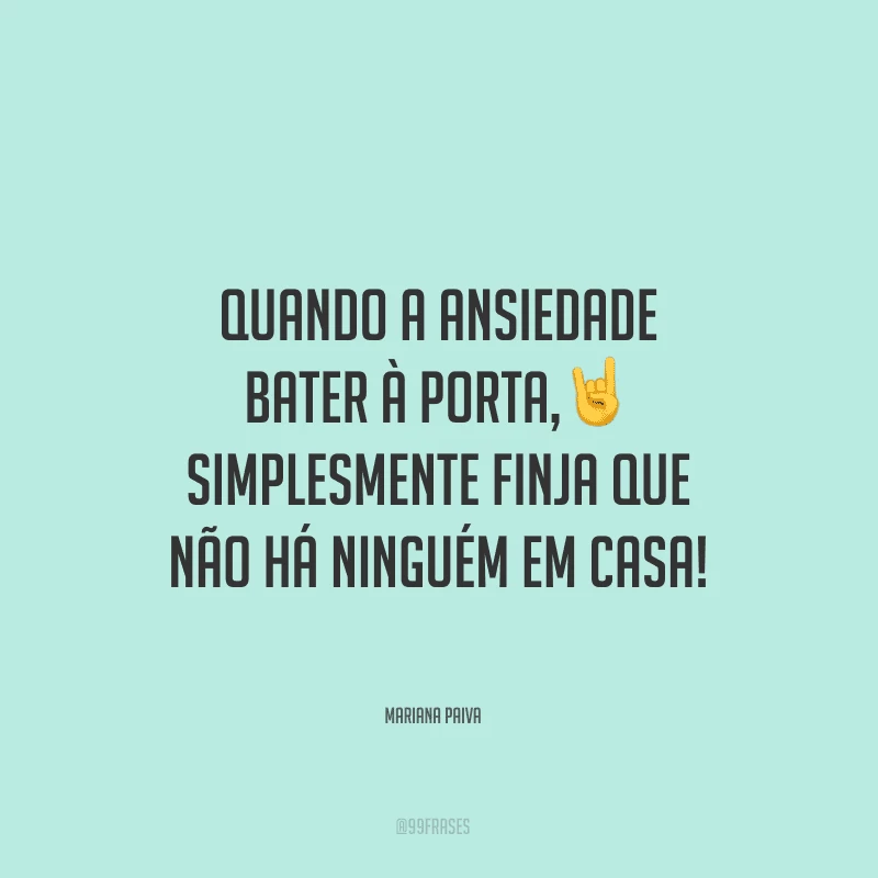 Quando a ansiedade bater à porta, simplesmente finja que não há ninguém em casa! 