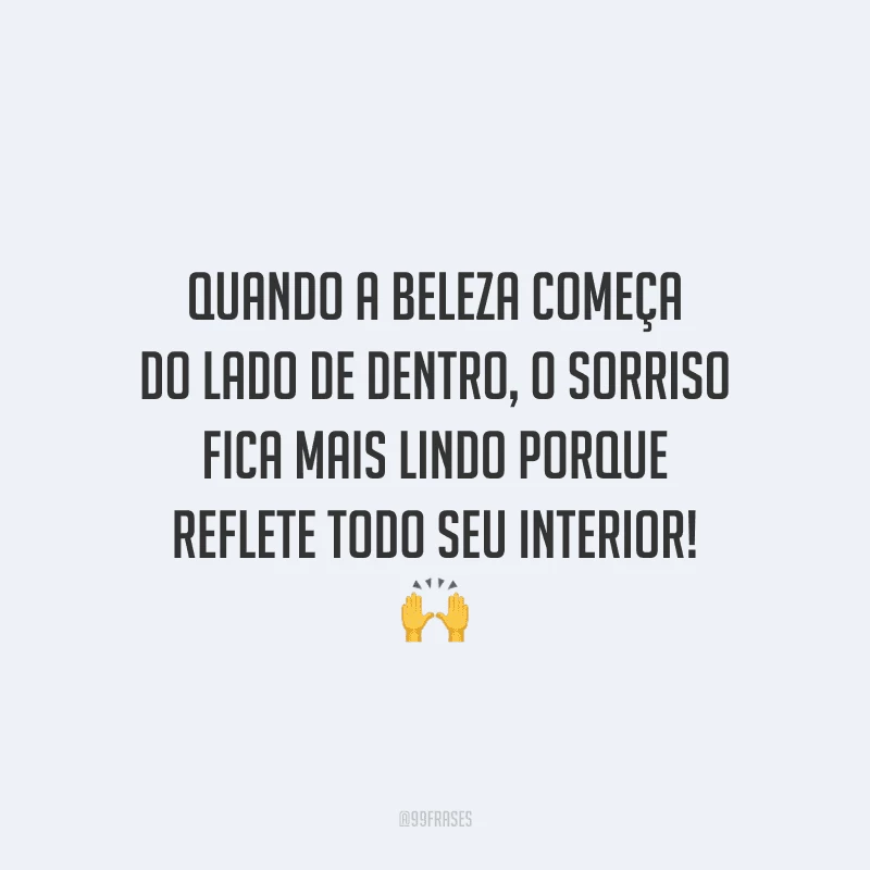 Quando a beleza começa do lado de dentro, o sorriso fica mais lindo porque reflete todo seu interior! 