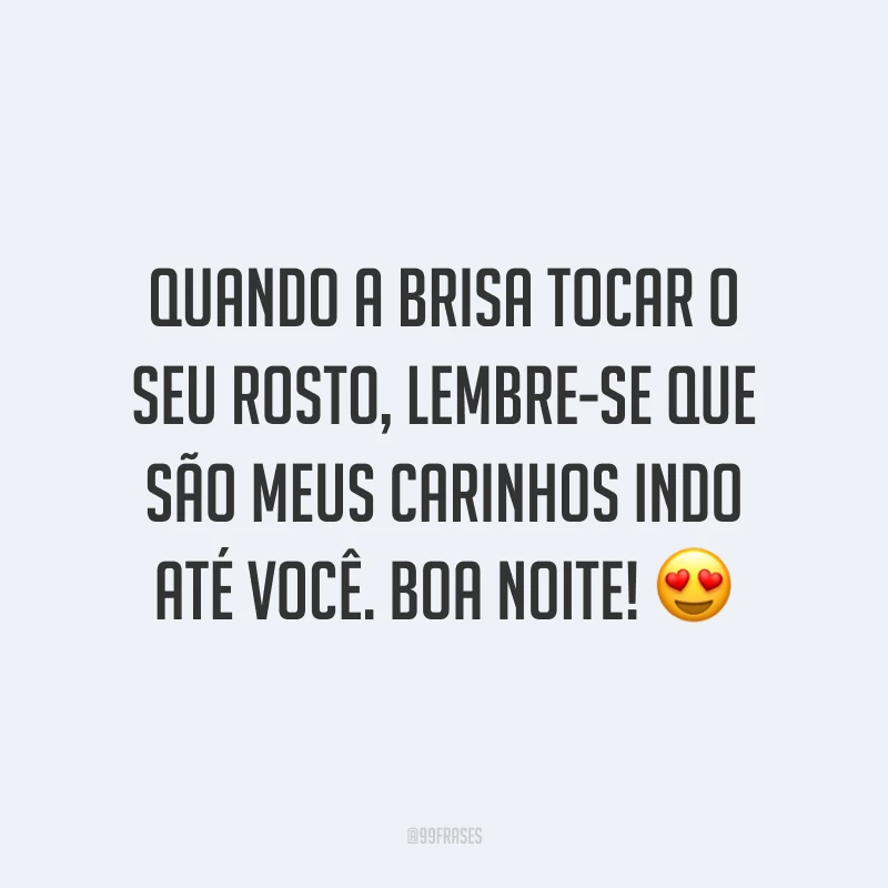 Quando a brisa tocar o seu rosto, lembre-se que são meus carinhos indo até você. Boa noite! 😍
