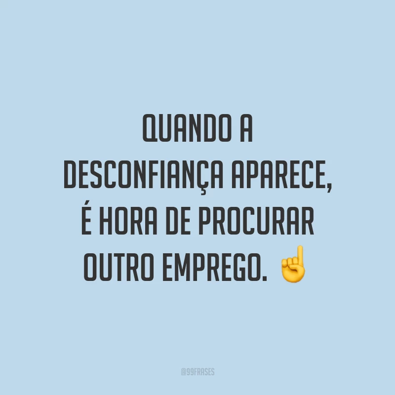 Quando a desconfiança aparece, é hora de procurar outro emprego. ☝️