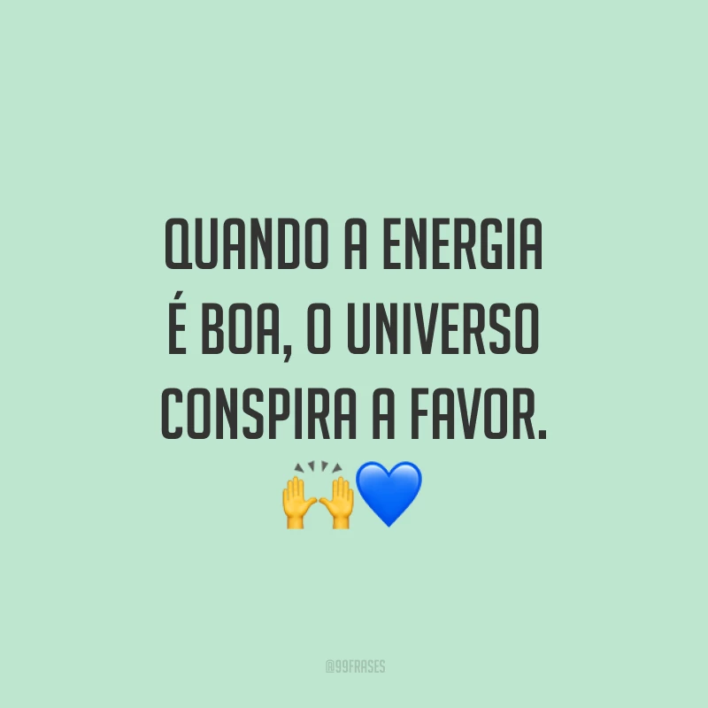 Quando a energia é boa, o universo conspira a favor.