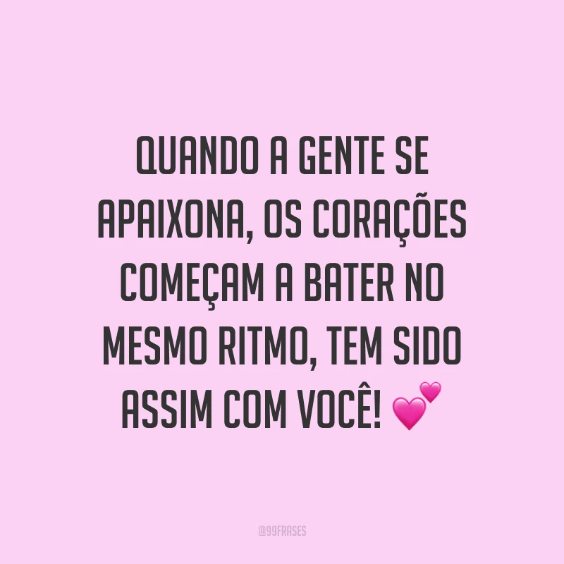 Quando a gente se apaixona, os corações começam a bater no mesmo ritmo, tem sido assim com você! 💕
