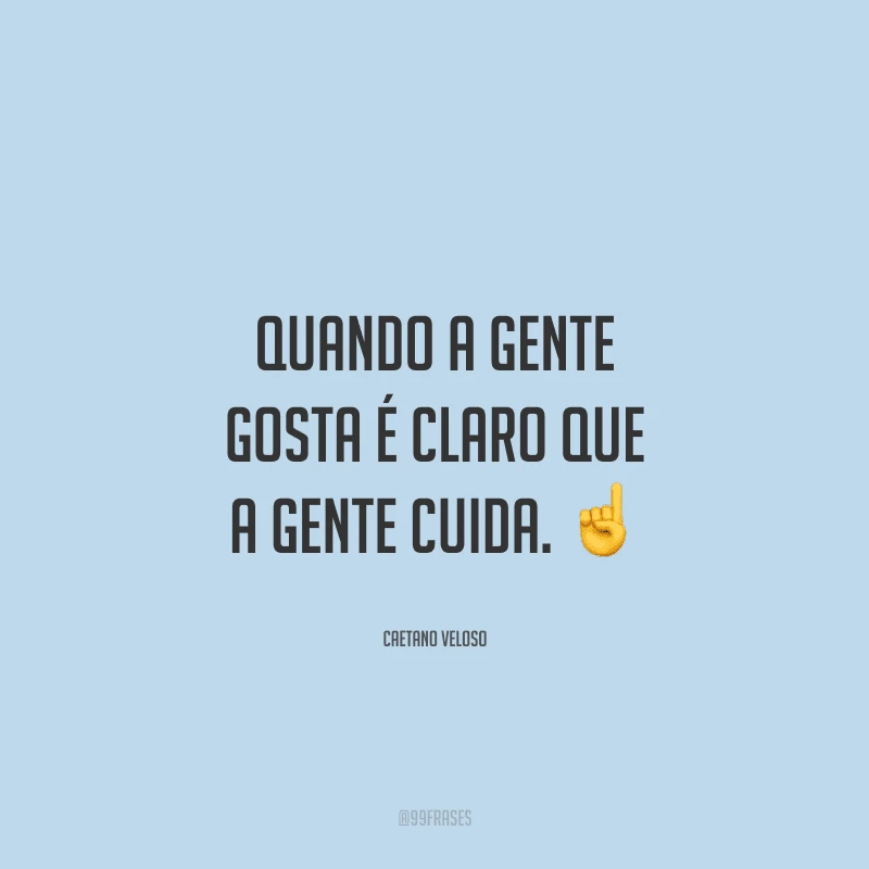 Quando a gente gosta é claro que a gente cuida. 