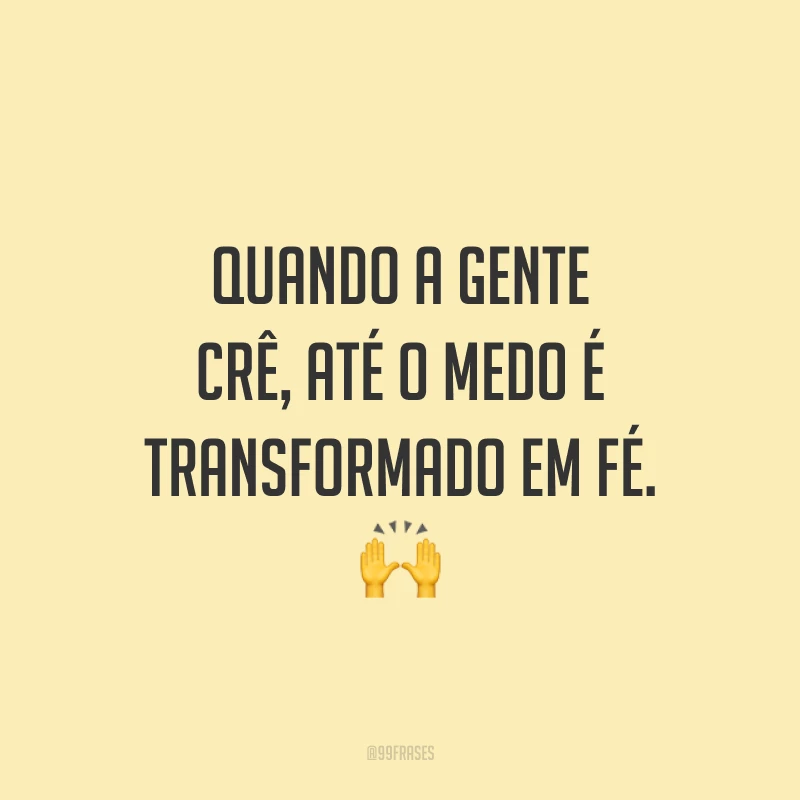 Quando a gente crê, até o medo é transformado em fé. ?