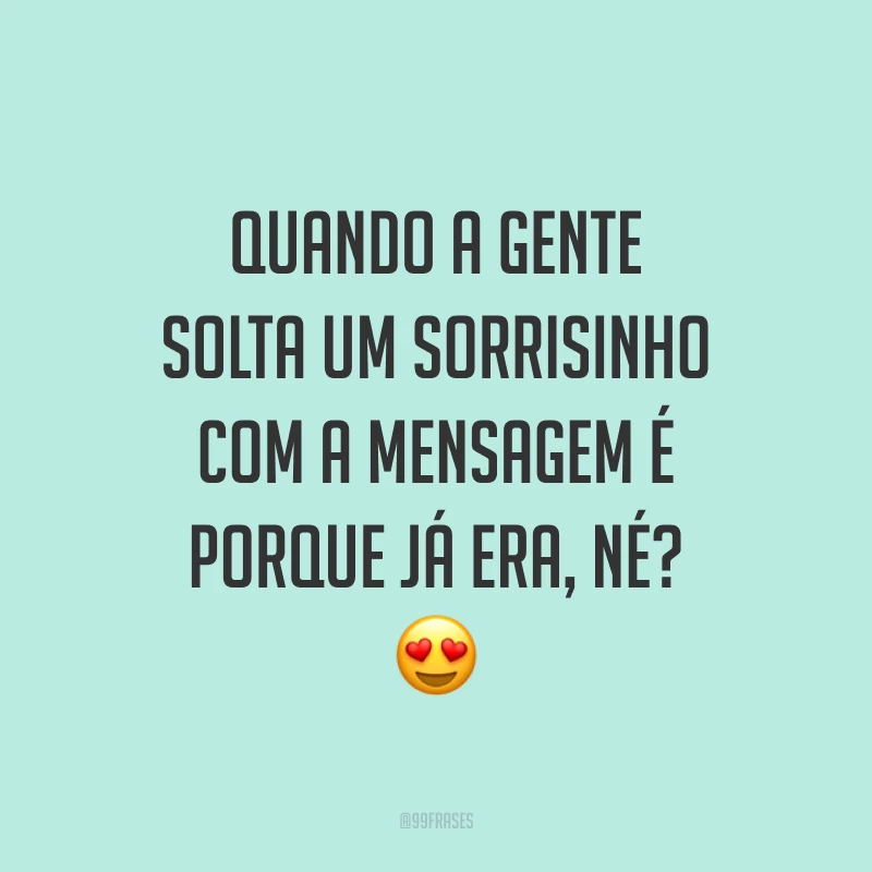 Quando a gente solta um sorrisinho com a mensagem é porque já era, né? 😍