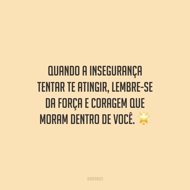 Quando a insegurança tentar te atingir, lembre-se da força e coragem que moram dentro de você.