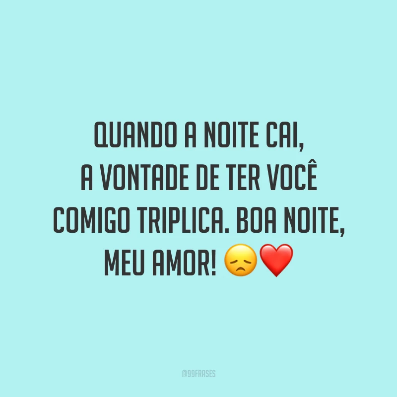 Quando a noite cai, a vontade de ter você comigo triplica. Boa noite, meu amor!