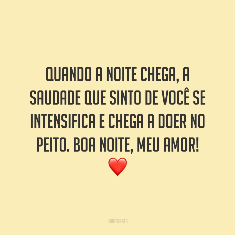 Quando a noite chega, a saudade que sinto de você se intensifica e chega a doer no peito. Boa noite, meu amor! ❤️