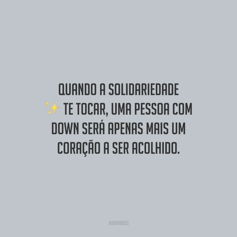 Quando a solidariedade te tocar, uma pessoa com Down será apenas mais um coração a ser acolhido.