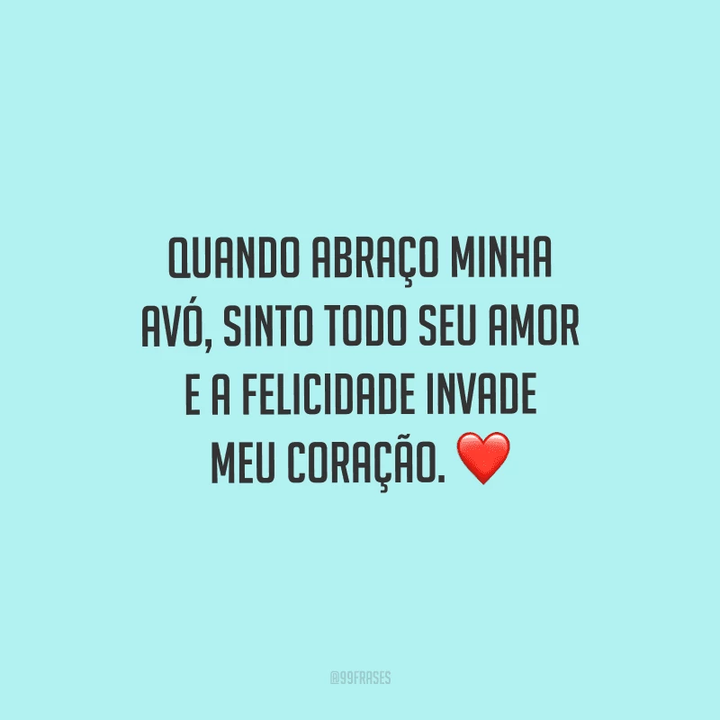 Quando abraço minha avó, sinto todo seu amor e a felicidade invade meu coração. 