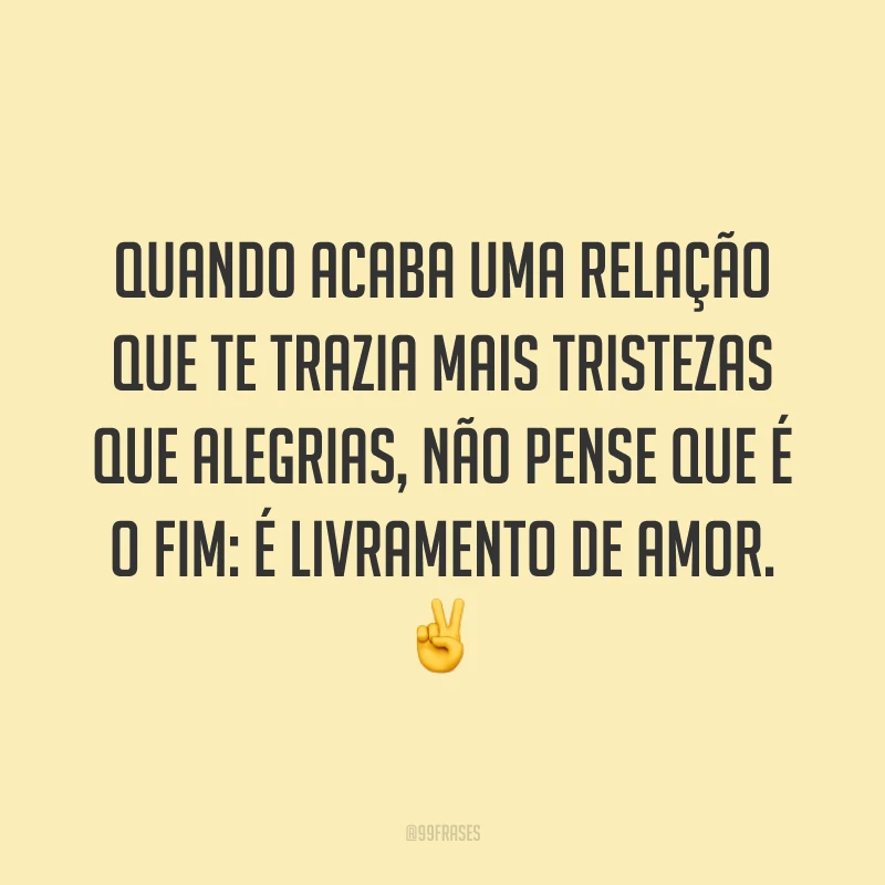 Quando acaba uma relação que te trazia mais tristezas que alegrias, não pense que é o fim: é livramento de amor. ✌