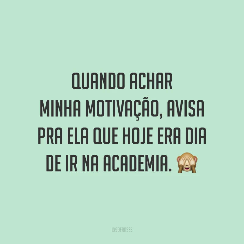 Quando achar minha motivação, avisa pra ela que hoje era dia de ir na academia. 🙈